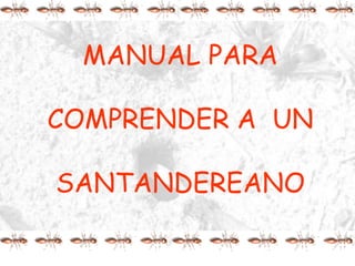 MANUAL PARA

COMPRENDER A UN

SANTANDEREANO
 