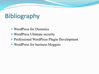 Bibliography
   WordPress for Dummies
   WordPress Ultimate security
   Professional WordPress Plugin Development
   WordPress for business bloggers
 
