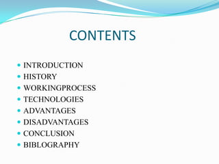 CONTENTS
 INTRODUCTION
 HISTORY
 WORKINGPROCESS
 TECHNOLOGIES
 ADVANTAGES
 DISADVANTAGES
 CONCLUSION
 BIBLOGRAPHY
 
