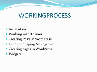 WORKINGPROCESS
 Installation
 Working with Themes
 Creating Posts in WordPress
 File and Plugging Management
 Creating pages in WordPress
 Widgets
 