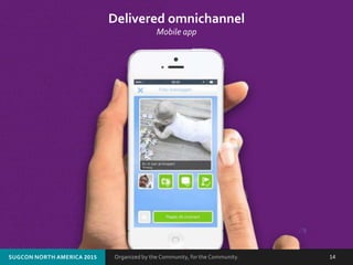 Organized by the Community, for the Community.SUGCON NORTH AMERICA 2015 14
Delivered omnichannel
Mobile app
 