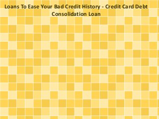 Loans To Ease Your Bad Credit History - Credit Card Debt
Consolidation Loan
 