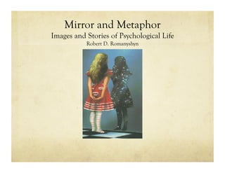 Mirror and Metaphor
Images and Stories of Psychological Life
Robert D. Romanyshyn
 