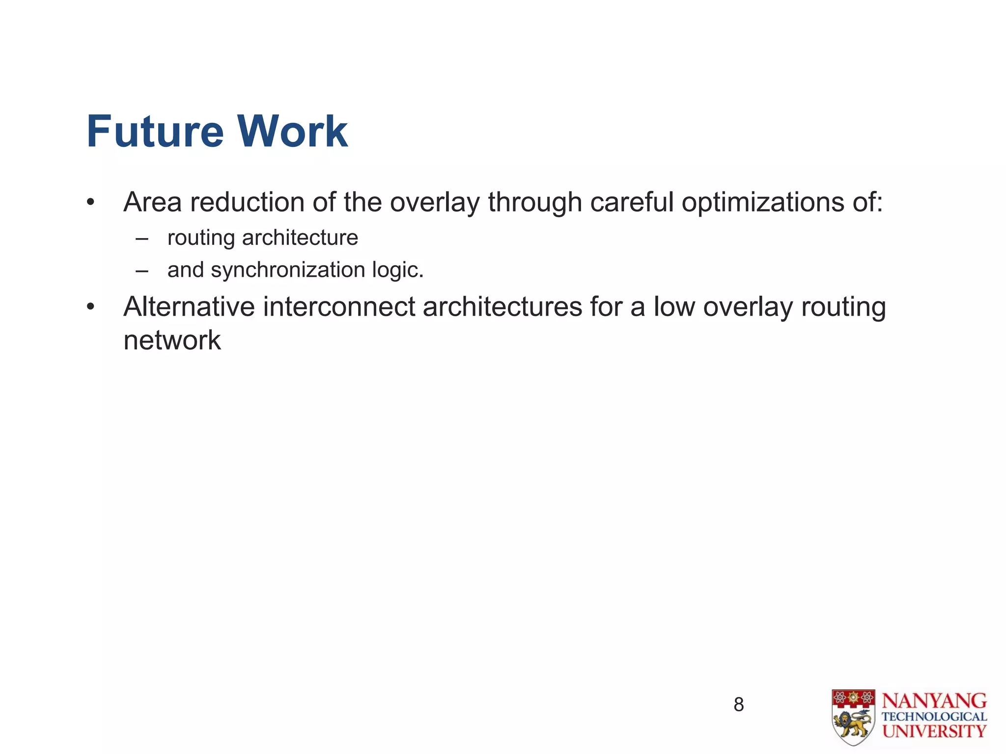 Future Work
8
• Area reduction of the overlay through careful optimizations of:
– routing architecture
– and synchronization logic.
• Alternative interconnect architectures for a low overlay routing
network
 