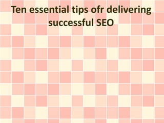 Ten essential tips ofr delivering
        successful SEO
 