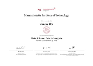 Bhaskar Pant
Executive Director
MIT Professional Education
Devavrat Shah
Professor & Director of Statistics and Data Science Center
MIT, EECS, IDSS, LIDS, Statistics and Data Science Center
Philippe Rigollet
Associate Professor
MIT, Department of Mathematics, IDSS, LIDS, Statistics and Data
Science Center and Broad Institute
Massachusetts Institute of Technology
This is to certify that
Jimmy Wu
has successfully completed
Data Science: Data to Insights
October 4 – November 15, 2016
 