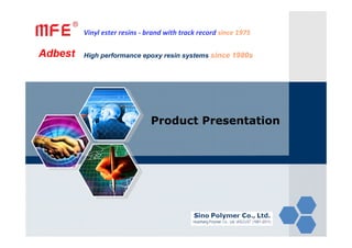 MFE®
Product Presentation
Vinyl ester resins ‐ brand with track record since 1975
High performance epoxy resin systems since 1980s
 