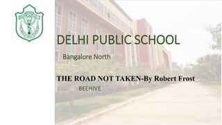 THE ROAD NOT TAKEN-By Robert Frost
BEEHIVE
DELHI PUBLIC SCHOOL
Bangalore North
 