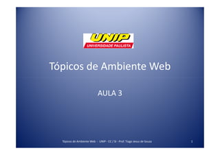 Tópicos de Ambiente Web
AULA 3
1Tópicos de Ambiente Web - UNIP - CC / SI - Prof. Tiago Jesus de Souza
 