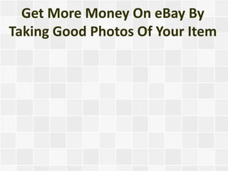Get More Money On eBay By
Taking Good Photos Of Your Item
 