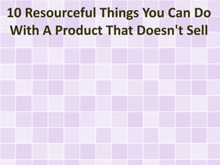 10 Resourceful Things You Can Do
With A Product That Doesn't Sell
 