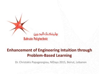 Enhancement of Engineering Intuition through
Problem-Based Learning
Dr. Christakis Papageorgiou, NIDays 2015, Beirut, Lebanon
 