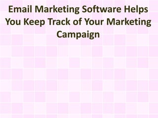 Email Marketing Software Helps
You Keep Track of Your Marketing
           Campaign
 