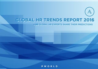 + 60 GLOBAL HR EXPERTS SHARE THEIR PREDICTIONS
GLOBAL HR TRENDS REPORT 2016
 
