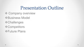 Presentation Outline
 Company overview
Business Model
Challenges
Competitors
Future Plans
 