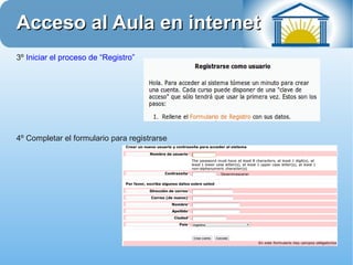 Acceso al Aula en internet
3º Iniciar el proceso de “Registro”




4º Completar el formulario para registrarse
 