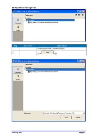 BW Power User Training Guide
January 2007 Page 42
Step Item / Field Action / Data
1 Give the workbook a new Description.
2 Click icon.
 