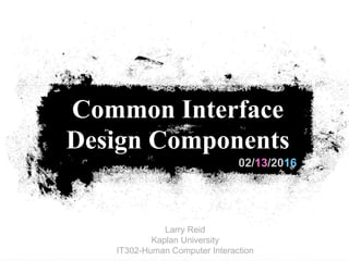 02/13/2016
Common Interface
Design Components
Larry Reid
Kaplan University
IT302-Human Computer Interaction
 