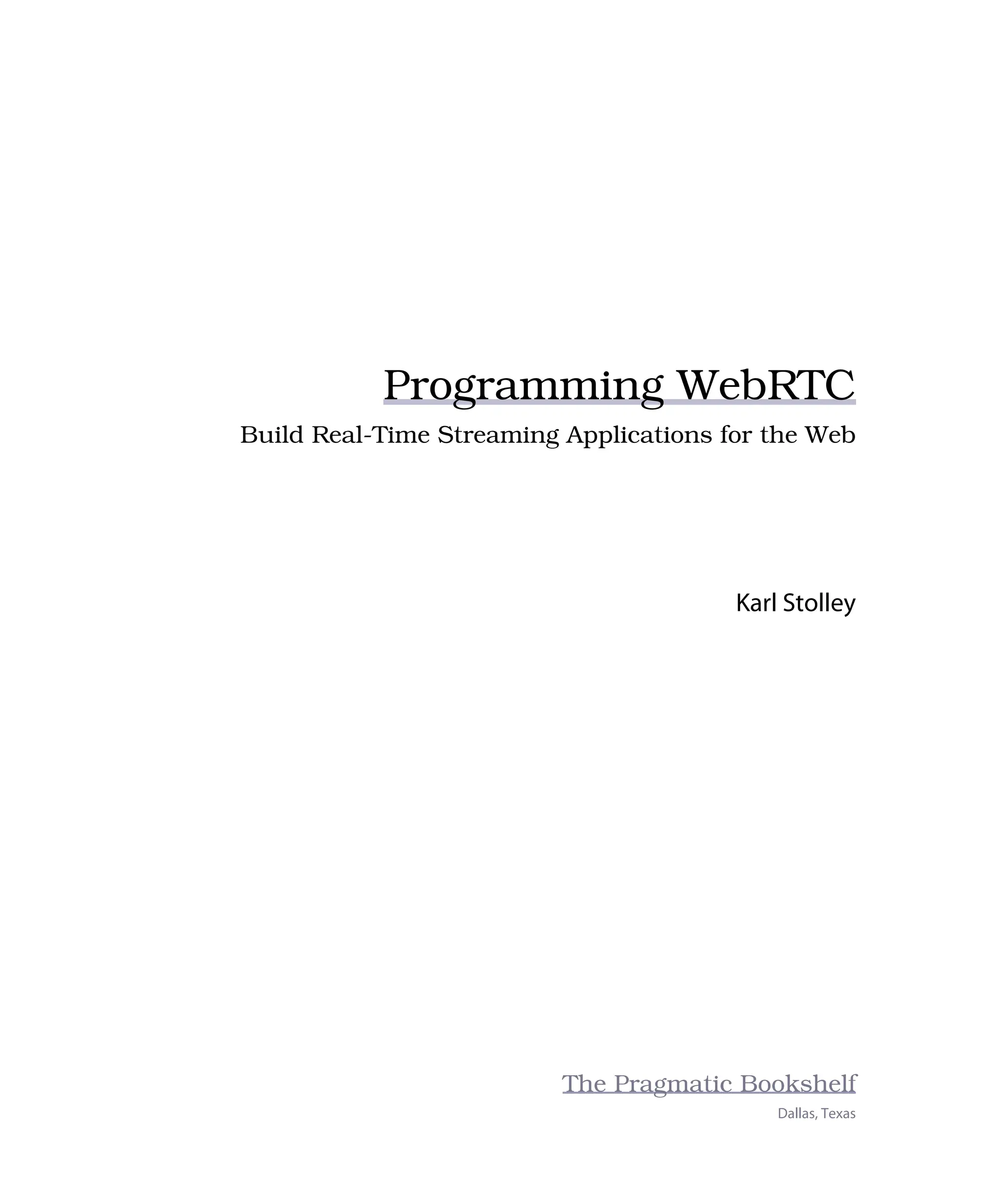 Programming WebRTC
Build Real-Time Streaming Applications for the Web
Karl Stolley
The Pragmatic Bookshelf
Dallas, Texas
 