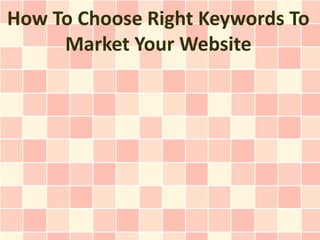 How To Choose Right Keywords To
     Market Your Website
 