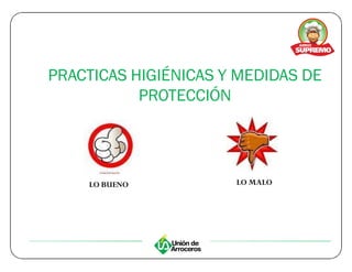 PRACTICAS HIGIÉNICAS Y MEDIDAS DE
           PROTECCIÓN




    LO BUENO          LO MALO
 