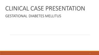 CLINICAL CASE PRESENTATION
GESTATIONAL DIABETES MELLITUS
1
 