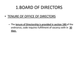 1.BOARD OF DIRECTORS
• TENURE OF OFFICE OF DIRECTORS

  – The tenure of Directorship is provided in section 180 of the
    ordinance, code requires fulfillment of vacancy with in 30
    days.
 