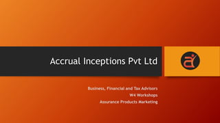 Accrual Inceptions Pvt Ltd
Business, Financial and Tax Advisors
W4 Workshops
Assurance Products Marketing
 