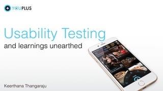 Usability Testing
and learnings unearthed
Keerthana Thangaraju
 