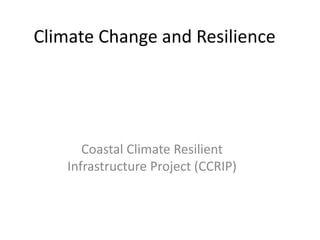 Climate Change and Resilience
Coastal Climate Resilient
Infrastructure Project (CCRIP)
 
