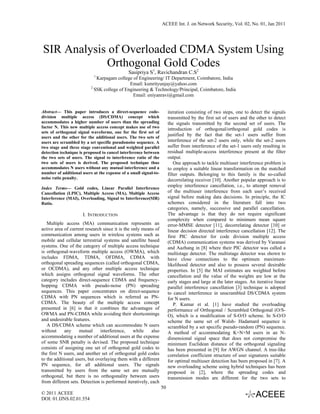 ACEEE Int. J. on Network Security, Vol. 02, No. 01, Jan 2011




SIR Analysis of Overloaded CDMA System Using
            Orthogonal Gold Codes
                                              Sasipriya S1, Ravichandran C.S2
                            1
                             Karpagam college of Engineering/ IT Department, Coimbatore, India
                                             Email: ksmrityunjay@yahoo.com
                          2
                            SSK college of Engineering & Technology/Principal, Coimbatore, India
                                              Email: eniyanravi@gmail.com


Abstract— This paper introduces a direct-sequence code-                iteration consisting of two steps, one to detect the signals
division multiple access (DS/CDMA) concept which                       transmitted by the first set of users and the other to detect
accommodates a higher number of users than the spreading               the signals transmitted by the second set of users. The
factor N. This new multiple access concept makes use of two            introduction of orthogonal/orthogonal gold codes is
sets of orthogonal signal waveforms, one for the first set of
users and the other for the additional users. The two sets of
                                                                       justified by the fact that the set-1 users suffer from
users are scrambled by a set specific pseudonoise sequence. A          interference of the set-2 users only, while the set-2 users
two stage and three stage conventional and weighted parallel           suffer from interference of the set-1 users only resulting in
detection technique is proposed to cancel interference between         residual multiple-access interference present at the filter
the two sets of users. The signal to interference ratio of the         output.
two sets of users is derived. The proposed technique thus                  One approach to tackle multiuser interference problem is
accommodates N users without any mutual interference and a             to employ a suitable linear transformation on the matched
number of additional users at the expense of a small signal-to-        filter outputs. Belonging to this family is the so-called
noise ratio penalty.                                                   decorrelating receiver [10]. Another popular approach is to
Index Terms— Gold codes, Linear Parallel Interference
                                                                       employ interference cancellation, i.e., to attempt removal
Cancellation (LPIC), Multiple Access (MA), Multiple Access             of the multiuser interference from each user’s received
Interference (MAI), Overloading, Signal to Interference(SIR)           signal before making data decisions. In principle, the IC
Ratio.                                                                 schemes considered in the literature fall into two
                                                                       categories, namely, successive and parallel cancellation.
                      I. INTRODUCTION                                  The advantage is that they do not require significant
                                                                       complexity when compared to minimum mean square
   Multiple access (MA) communication represents an                    error-MMSE detector [11], decorrelating detector [10] or
active area of current research since it is the only means of          linear decision directed interference cancellation [12]. The
communication among users in wireless systems such as                  first PIC detector for code division multiple access
mobile and cellular terrestrial systems and satellite based            (CDMA) communication systems was derived by Varanasi
systems. One of the category of multiple access technique              and Aazhang in [8] where their PIC detector was called a
is orthogonal-waveform multiple access (OWMA), which                   multistage detector. The multistage detector was shown to
includes FDMA, TDMA, OFDMA, CDMA with                                  have close connections to the optimum maximum-
orthogonal spreading sequences (called orthogonal CDMA,                likelihood detector and also to possess several desirable
or OCDMA), and any other multiple access technique                     properties. In [5] the MAI estimates are weighted before
which assigns orthogonal signal waveforms. The other                   cancellation and the value of the weights are low at the
category includes direct-sequence CDMA and frequency-                  early stages and large at the later stages. An iterative linear
hopping CDMA with pseudo-noise (PN) spreading                          parallel interference cancellation [3] technique is adopted
sequences. This paper concentrates on direct-sequence                  to cancel interference in unscrambled DS/CDMA system
CDMA with PN sequences which is referred as PN-                        for N users.
CDMA. The beauty of the multiple access concept                            P. Kumar et al. [1] have studied the overloading
presented in [6] is that it combines the advantages of                 performance of Orthogonal / Scrambled Orthogonal (O/S-
OWMA and PN-CDMA while avoiding their shortcomings                     O), which is a modification of S-O/O scheme. In S-O/O
and undesirable features.                                              scheme the same set of Walsh- Hadamard sequence is
   A DS/CDMA scheme which can accommodate N users                      scrambled by a set specific pseudo-random (PN) sequence.
without     any     mutual     interference,     while    also         A method of accommodating K=N+M users in an N-
accommodating a number of additional users at the expense              dimensional signal space that does not compromise the
of some SNR penalty is devised. The proposed technique                 minimum Euclidean distance of the orthogonal signaling
consists of assigning one set of orthogonal gold codes to              has been presented in [9] for AWGN channel. A tree-like
the first N users, and another set of orthogonal gold codes            correlation coefficient structure of user signatures suitable
to the additional users, but overlaying them with a different          for optimal multiuser detection has been proposed in [7]. A
PN sequence, for all additional users. The signals                     new overloading scheme using hybrid techniques has been
transmitted by users from the same set are mutually                    proposed in [2], where the spreading codes and
orthogonal, but there is no orthogonality between users                transmission modes are different for the two sets to
from different sets. Detection is performed iteratively, each
                                                                  50
© 2011 ACEEE
DOI: 01.IJNS.02.01.554
 
