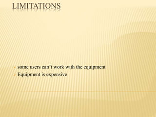 LIMITATIONS
 some users can’t work with the equipment
 Equipment is expensive
 