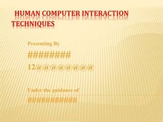 HUMAN COMPUTER INTERACTION
TECHNIQUES
Presenting By
########
12@@@@@@@@
Under the guidance of
###########
 