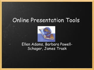 Online Presentation Tools
Ellen Adams, Barbara Powell-
Schager, James Trask
 