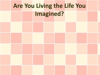 Are You Living the Life You
       Imagined?
 