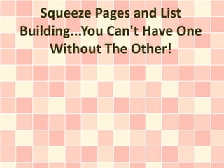 Squeeze Pages and List
Building...You Can't Have One
     Without The Other!
 