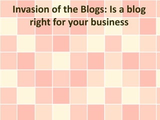 Invasion of the Blogs: Is a blog
    right for your business
 