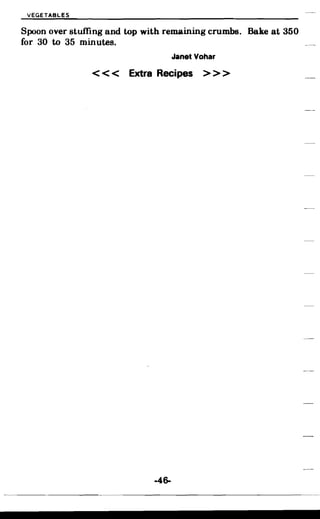 VEGETABLES
Spoon over stuffing and top with remaining crumbs. Bake at 350
for 30 to 35 minutes.
Janet Vohar
< < < Extra Recipes > > >
-46­
 