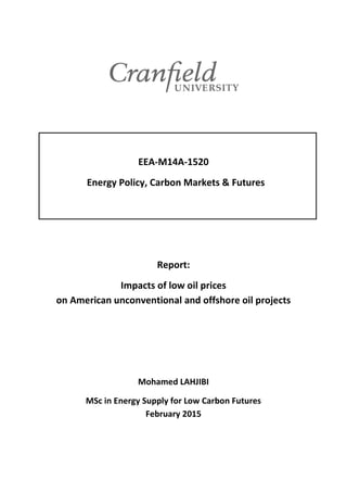 EEA-M14A-1520
Energy Policy, Carbon Markets & Futures
Report:
Impacts of low oil prices
on American unconventional and offshore oil projects
Mohamed LAHJIBI
MSc in Energy Supply for Low Carbon Futures
February 2015
 