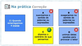 Na prática Correção
2) Quando
empregamos
a ironia
 