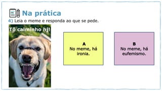 Na prática
Tô calminho hj!
4) Leia o meme e responda ao que se pede.
 