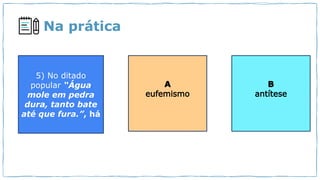 Na prática
5) No ditado
popular “Água
mole em pedra
dura, tanto bate
até que fura.”, há
 