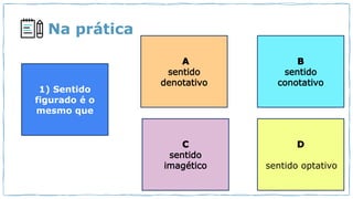 Na prática
1) Sentido
figurado é o
mesmo que
sentido optativo
 