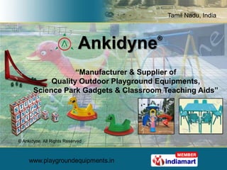 Tamil Nadu, India


                                      ®
                             Ankidyne
                   “Manufacturer & Supplier of
            Quality Outdoor Playground Equipments,
       Science Park Gadgets & Classroom Teaching Aids”




© Ankidyne. All Rights Reserved
 
