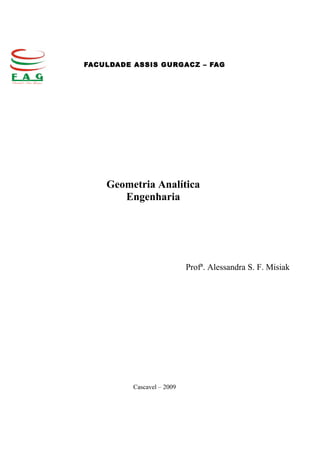 FACULDADE ASSIS GURGACZ – FAG




    Geometria Analítica
       Engenharia




                            Profª. Alessandra S. F. Misiak




          Cascavel – 2009
 