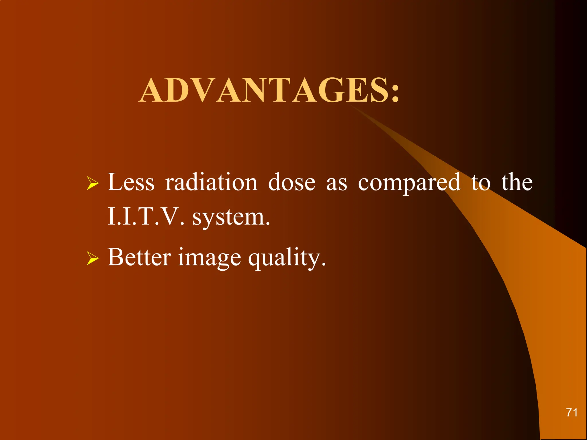 ADVANTAGES:
 Less radiation dose as compared to the
I.I.T.V. system.
 Better image quality.
71
 