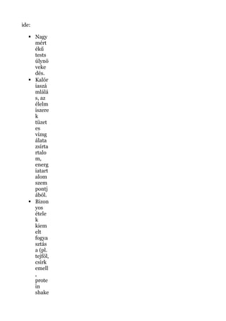 ide:
 Nagy
mért
ékű
tests
úlynö
veke
dés.
 Kalór
iaszá
mlálá
s, az
élelm
iszere
k
tüzet
es
vizsg
álata
zsírta
rtalo
m,
energ
iatart
alom
szem
pontj
ából.
 Bizon
yos
étele
k
kiem
elt
fogya
sztás
a (pl.
tejföl,
csirk
emell
,
prote
in
shake
 