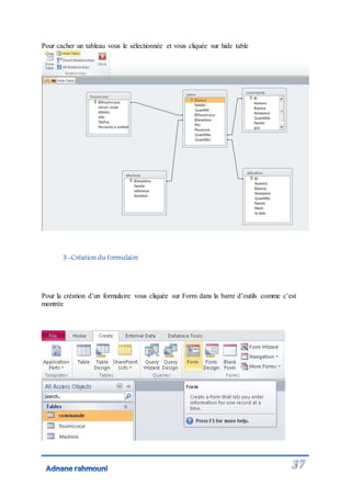 Pour cacher un tableau vous le sélectionnée et vous cliquée sur hide table
3-Création du formulaire
Pour la création d’un formulaire vous cliquée sur Form dans la barre d’outils comme c’est
montrée
 