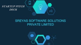 SREYAS SOFTWARE SOLUTIONS
PRIVATE LIMITED
STARTUP PITCH
DECK
 