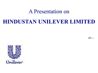 A Presentation on
HINDUSTAN UNILEVER LIMITED

                           BY -:
 